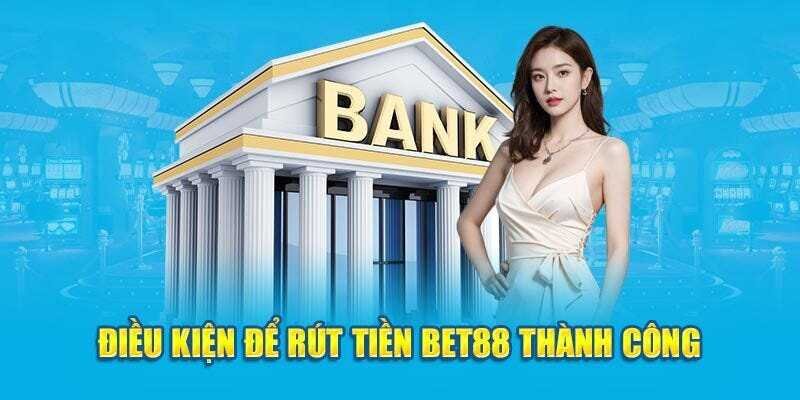 Những điều kiện cần để thực hiện rút tiền Bet88 thành công.