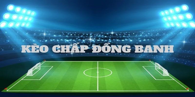 Kèo đồng banh cược chấp 0 hấp dẫn tại nhà cái